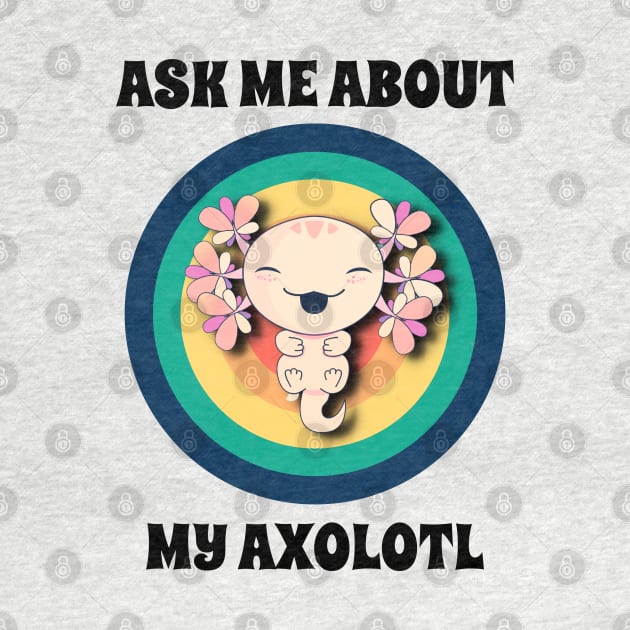 Ask Me About My Axolotl by coloringiship